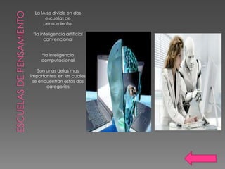 La IA se divide en dos
       escuelas de
      pensamiento:

 *la inteligencia artificial
       convencional


     *la inteligencia
     computacional

   Son unas delas mas
importantes en las cuales
 se encuentran estas dos
       categorías
 