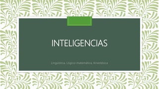 INTELIGENCIAS
Lingüística, Lógico-matemática, Kinestésica
 