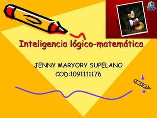 Inteligencia lógico-matemática

   JENNY MARYORY SUPELANO
        COD:1091111176
 