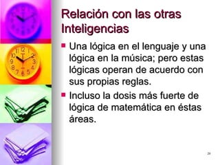 Relación con las otras Inteligencias Una lógica en el lenguaje y una lógica en la música; pero estas lógicas operan de acuerdo con sus propias reglas. Incluso la dosis más fuerte de lógica de matemática en éstas áreas. 