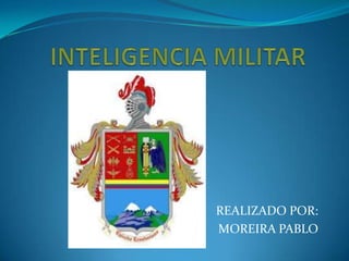 INTELIGENCIA MILITAR REALIZADO POR: MOREIRA PABLO 