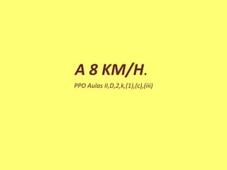 A 8 KM/H.
PPO Aulas II,D,2,k,(1),(c),(iii)
 