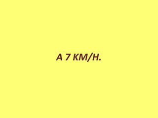 A 7 KM/H.
 