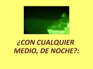 ¿CON CUALQUIER
MEDIO, DE NOCHE?:
 
