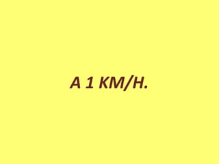 A 1 KM/H.
 