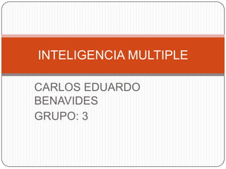 CARLOS EDUARDO BENAVIDES GRUPO: 3 INTELIGENCIA MULTIPLE 
