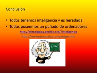 ConclusiónTodos tenemos inteligencia y es heredadaTodos poseemos un puñado de ordenadoreshttp://etimologias.dechile.net/?inteligenciahttp://www.psicoactiva.com/juegos.htm