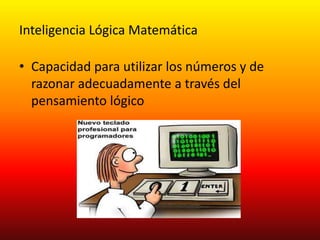 Inteligencia Lógica MatemáticaCapacidad para utilizar los números y de razonar adecuadamente a través del pensamiento lógico