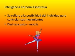 Inteligencia Corporal CinestesiaSe refiere a la posibilidad del individuo para controlar sus movimientosDestreza psico - motriz