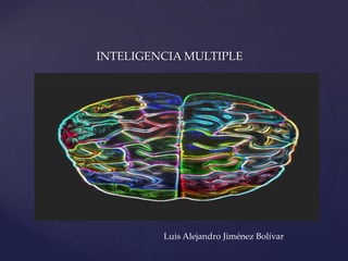INTELIGENCIA MULTIPLE




{

             Luis Alejandro Jiménez Bolívar
 