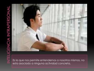 Es la que nos permite entendernos a nosotros mismos, no
esta asociado a ninguna actividad concreta,
 