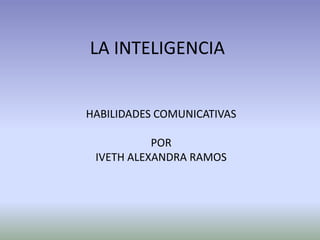 LA INTELIGENCIA


HABILIDADES COMUNICATIVAS

           POR
 IVETH ALEXANDRA RAMOS
 