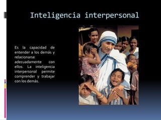 Inteligencia interpersonalEs la capacidad de entender a los demás y  relacionarse adecuadamente con ellos. La inteligencia interpersonal permite comprender y trabajar con los demás.