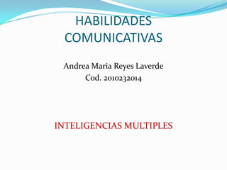 HABILIDADES COMUNICATIVAS Andrea Maria Reyes Laverde Cod. 2010232014 INTELIGENCIAS MULTIPLES 