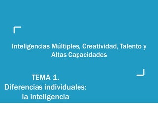 TEMA 1.
Diferencias individuales:
la inteligencia
Inteligencias Múltiples, Creatividad, Talento y
Altas Capacidades
 