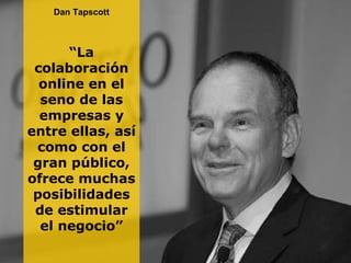 Dan Tapscott “ La colaboración online en el seno de las empresas y entre ellas, así como con el gran público, ofrece mucha...