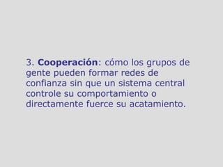 3.  Cooperación : cómo los grupos de gente pueden formar redes de confianza sin que un sistema central controle su comport...