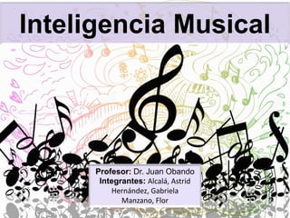 Inteligencia Musical
Profesor: Dr. Juan Obando
Integrantes: Alcalá, Astrid
Hernández, Gabriela
Manzano, Flor
 