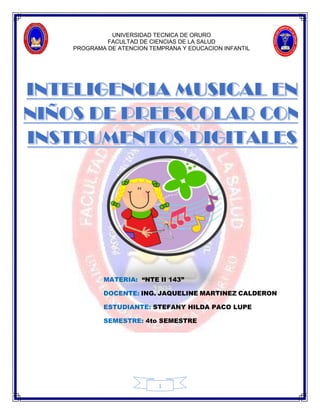 UNIVERSIDAD TECNICA DE ORURO
FACULTAD DE CIENCIAS DE LA SALUD
PROGRAMA DE ATENCION TEMPRANA Y EDUCACION INFANTIL
1
MATERIA: “NTE II 143”
DOCENTE: ING. JAQUELINE MARTINEZ CALDERON
ESTUDIANTE: STEFANY HILDA PACO LUPE
SEMESTRE: 4to SEMESTRE
 