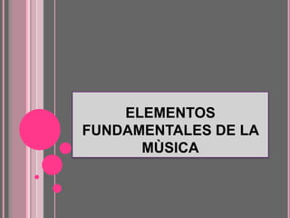 ELEMENTOS
FUNDAMENTALES DE LA
MÙSICA
 