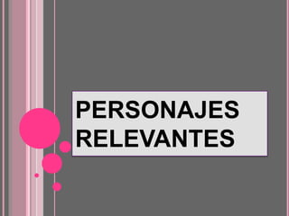PERSONAJES
RELEVANTES
 