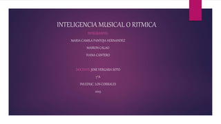 INTELIGENCIA MUSICAL O RITMICA
INTEGRANTES:
MARIA CAMILA PANTOJA HERNANDEZ
MAIRON CALAO
IVANA CANTERO
DOCENTE: JOSE VERGARA SOTO
7°A
INS.EDUC. LOS CORRALES
2023
 