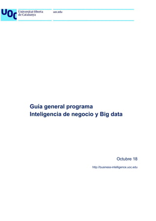 Guía general programa
Inteligencia de negocio y Big data
Octubre 18
http://business-intelligence.uoc.edu
 