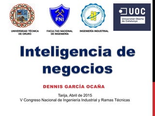 DENNIS GARCÍA OCAÑA
Tarija, Abril de 2015
V Congreso Nacional de Ingeniería Industrial y Ramas Técnicas
UNIVERSIDAD TÉCNICA
DE ORURO
FACULTAD NACIONAL
DE INGENIERÍA
INGENIERÍA INDUSTRIAL
 