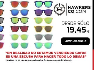 Hawkers no es una empresa de gafas. Es una empresa de internet.
“EN REALIDAD NO ESTAMOS VENDIENDO GAFAS
ES UNA ESCUSA PARA...