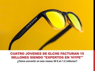 ¿Cómo convertir en seis meses 30 € en 1.2 millones?
CUATRO JÓVENES DE ELCHE FACTURAN 15
MILLONES SIENDO "EXPERTOS EN 'HYPE...