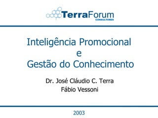 Inteligência Promocional
            e
Gestão do Conhecimento
    Dr. José Cláudio C. Terra
          Fábio Vessoni


              2003
 