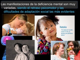 Las manifestaciones de la deficiencia mental son muy
variadas, siendo el retraso psicomotor y las
dificultades de adaptación social las más evidentes

 