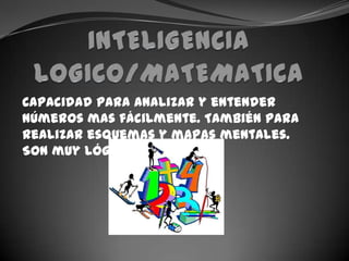 INTELIGENCIA LOGICO/MATEMATICACapacidad para analizar y entender números mas fácilmente. También para realizar esquemas y mapas mentales. Son muy lógicos.