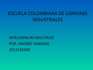 ESCUELA COLOMBIANA DE CARRERAS
          INDUSTRIALES


INTELIGENCIAS MULTIPLES
POR: ANDRES VANEGAS
2011236260
 