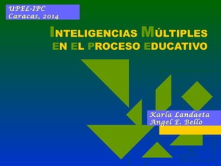 UPEL-IPC
Caracas, 2014

INTELIGENCIAS MÚLTIPLES
EN EL PROCESO EDUCATIVO

Karla Landaeta
Angel E. Bello

 