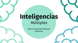 Inteligencias
Múltiples
Maria Fernanda Restrepo
Albornoz
 