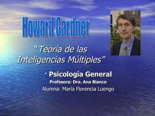 “ Teoría de las Inteligencias Múltiples” · Psicología General Profesora: Dra. Ana Bianco Alumna: María Florencia Luengo 