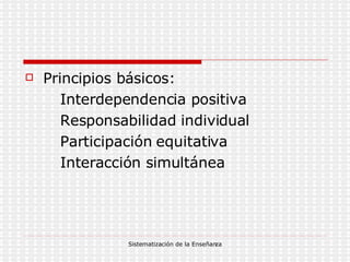 Principios básicos: Interdependencia positiva Responsabilidad individual Participación equitativa Interacción simultánea 