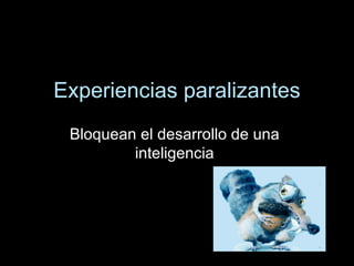Experiencias paralizantes Bloquean el desarrollo de una inteligencia 