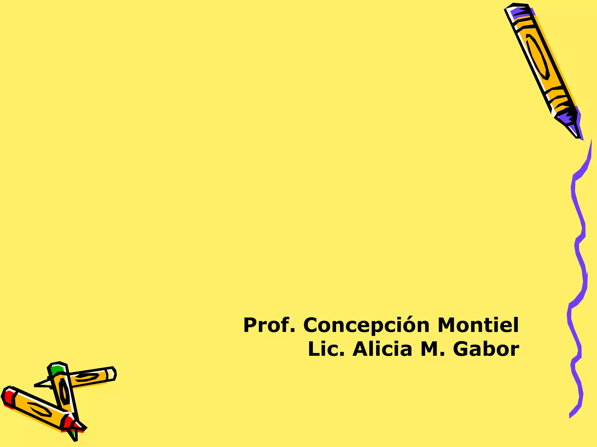 Prof. Concepción Montiel
Lic. Alicia M. Gabor
 