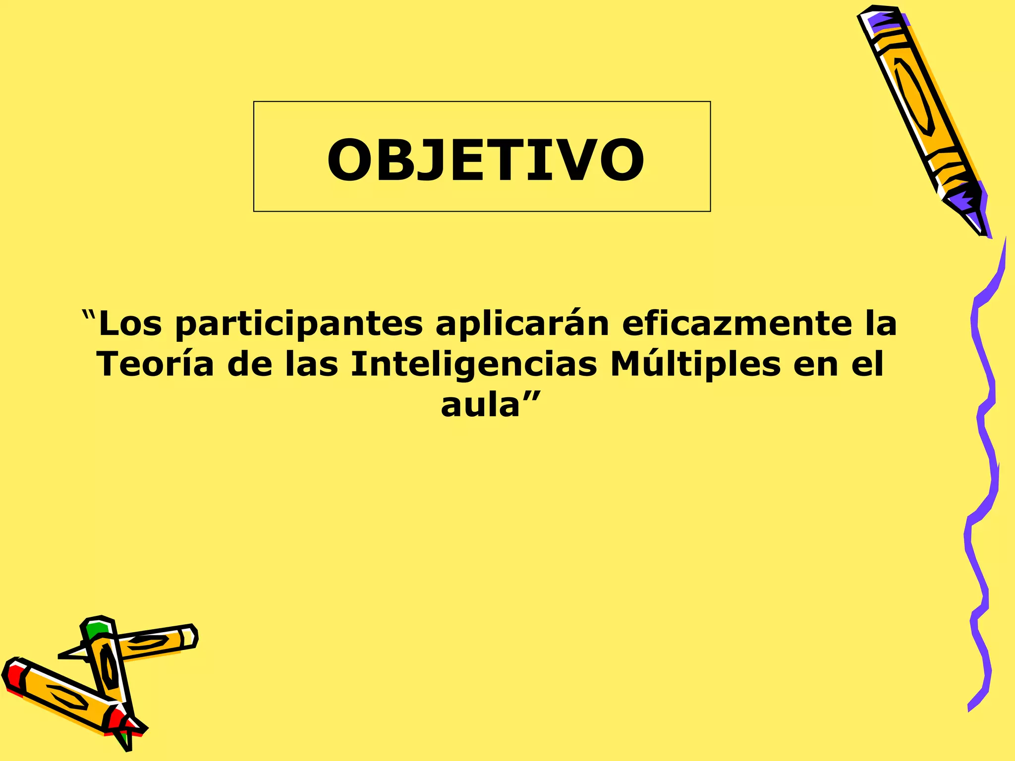 OBJETIVO
“Los participantes aplicarán eficazmente la
Teoría de las Inteligencias Múltiples en el
aula”
 