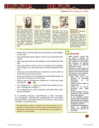 Fascículo 8: Las inteligencias múltiples
3
(1833-1918). Escritor limeño.
Figura representativa del tar-
dío romanticismo. Supo enla-
zar el naciente realismo, el
viejo costumbrismo español
y la sátira criolla, para pro-
ducir la exitosa fórmula de
sus “Tradiciones peruanas”.
Supo recoger las experiencias
y costumbres nacionales y
expresarlas a través del len-
guaje.
El tenis en el Perú alcanzó su
máximo pico con Alejandro
Olmedo, raqueta arequipeña,
hijo de un entrenador de tenis
del Club Internacional. Olme-
do se inició como recogebolas
y se convirtió en el único la-
tinoamericano en ganar Wim-
bledon en la historia del Grand
Slam británico.
Alejandro
Olmedo
(1869-1948). Líder naciona-
lista indio que llevó a su país
a lograr la independencia
mediante una revolución pa-
cíﬁca. Popularmente llamado
“Mahatma’’ (gran alma), fue
el líder del movimiento de
resistencia no violenta al ré-
gimen colonial británico.
Mahatma
Gandhi
Ricardo
Palma
(1769-1859). Naturalista, geó-
grafo, viajero y diplomático.
Nace en Berlín, Alemania. Es
considerado el “Padre de la
Geografía Moderna Universal”.
En el Perú se le conoce por ser
el descubridor de la corriente
costera de aguas frías del Perú,
que lleva su nombre.
Humboldt
(Alexander Friedrich
Heinrich von)
• Podrías decir ¿cuál de todos estos personajes es más inteligen-
te? ¿Por qué?
• Estos personajes ¿tienen algo en común? o son totalmente dife-
rentes?
• ¿Qué crees que hacía de José Sabogal un pintor destacado? ¿Por
qué?
• ¿Crees que existe relación entre el concepto de las inteligen-
cias múltiples y los personajes que te hemos presentado? ¿Por
qué?
• ¿Crees que uno puede destacar en más de un área? ¿Cómo se
manifestaría eso en una persona?
• ¿Crees que alguna de las inteligencias mencionadas puede ser
mejor para la vida que otra? ¿Por qué?
• ¿Piensas que las inteligencias múltiples es un tema que todos
conocemos?
• Si tu respuesta es no, ¿qué es lo primero que piensas al escu-
char “inteligencias múltiples “?
• Si tu respuesta es sí, ¿qué recuerdas o qué sabes sobre inteli-
gencias múltiples?
En el presente fascículo, responderemos a estas interrogan-
tes; investigando, reﬂexionando, compartiendo con nuestros(as)
compañeros(as) y buscando maneras de incorporar estos nuevos
conceptos a la práctica diaria.
Es importante recalcar la relación de este fascículo con el
fascículo 7 sobre Estilos de aprendizaje. Ambos destacan las
diferencias individuales en el aprendizaje y nos ayudarán a
atender a la diversidad.
Recuerda
Albert Einstein, cuando niño
era tímido y retraído, con
diﬁcultades en el lenguaje y lento
para aprender en sus primeros
años escolares; sin embargo,
logró destacar en diferentes
ámbitos de la ciencia.
Pensando en lo que sucedió con
Einstein,teinvitamosareﬂexionar
sobrelascaracterísticasquetiene
cada persona y cómo valorarlas,
preguntándote a ti mismo/a:
• ¿Qué puedo hacer para
potenciar las diferentes
habilidades de mis
estudiantes?
• ¿Implicará mayor tiempo de
preparación?
• ¿Cuento con los recursos
personales para poder
hacerlo?
• ¿Es fácil identiﬁcar si los(las)
estudiantes tienen diversos
tipos de inteligencia?
• Si tus estudiantes tuvieran
distintos tipos de inteligencia,
¿podríasbrindarlasestrategias
que potencian cada una de las
inteligencias múltiples?
• ¿Quéimplicanciaspedagógicas
tienen las inteligencias
múltiples en la atención a la
diversidad?
www.larramendi.es
www.caretas.com.pe
www.fredalan.com
www.knowledgerush.com
Sí No
Z_Serie 1 Fasciculo 8 .indd Sec1:5Z_Serie 1 Fasciculo 8 .indd Sec1:5 8/11/07 6:01:54 PM8/11/07 6:01:54 PM
 