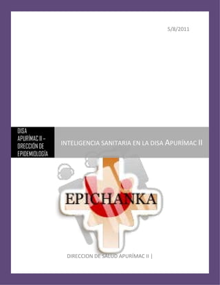 5/8/2011

DISA
APURÍMAC II –
DRECCIÓN DE
EPIDEMIOLOGÍA

INTELIGENCIA SANITARIA EN LA DISA APURÍMAC II

DIRECCION DE SALUD APURÍMAC II |

 
