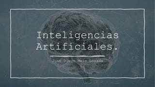 Inteligencias
Artificiales.
Juan Diego Melo Losada
 