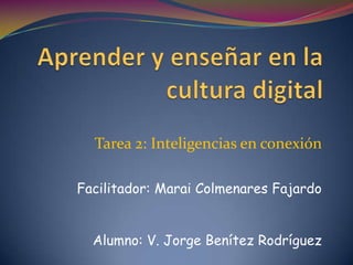 Tarea 2: Inteligencias en conexión
Facilitador: Marai Colmenares Fajardo
Alumno: V. Jorge Benítez Rodríguez
 
