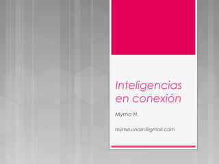 Inteligencias
en conexión
Myrna H.
myrna.unam@gmail.com
 