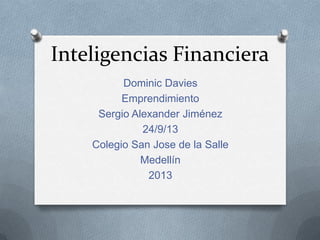 Inteligencias Financiera
Dominic Davies
Emprendimiento
Sergio Alexander Jiménez
24/9/13
Colegio San Jose de la Salle
Medellín
2013
 