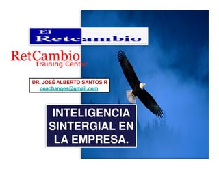 DR. JOSÉ ALBERTO SANTOS RDR. JOSÉ ALBERTO SANTOS R
coachanges@gmail.com
INTELIGENCIA
SINTERGIAL EN
LA EMPRESA.
 