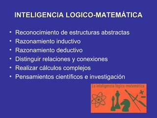 INTELIGENCIA LOGICO-MATEMÁTICA Reconocimiento de estructuras abstractas Razonamiento inductivo Razonamiento deductivo Distinguir relaciones y conexiones Realizar cálculos complejos Pensamientos científicos e investigación 