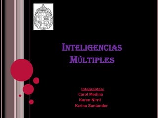 Inteligencias Múltiples Integrantes: 		     Carol Medina 		      Karen Nirril 		  Karina Santander 
